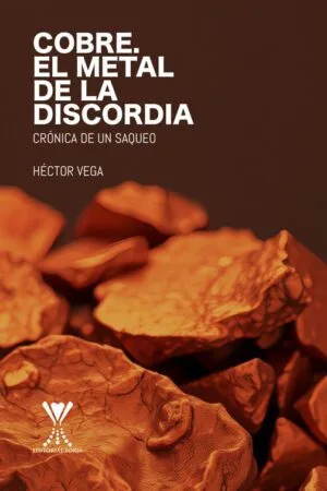 Cobre. El metal de la discordia. Crónica de un saqueo